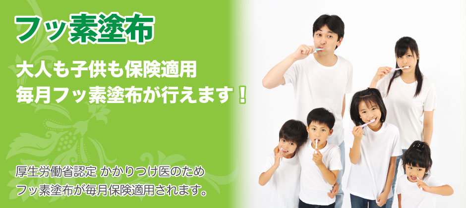 かかりつけ歯科医 機能強化型 歯科診療所 なので、フッ素塗布が大人も子供も毎月保険適用されます。